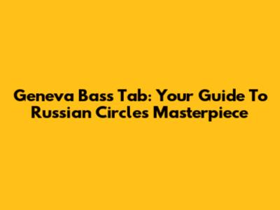 Geneva Bass Tab: Your Guide To Russian Circles' Masterpiece
