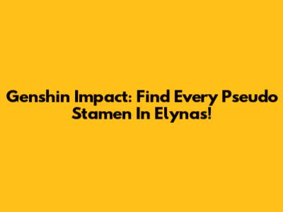 Genshin Impact: Find Every Pseudo Stamen In Elynas!