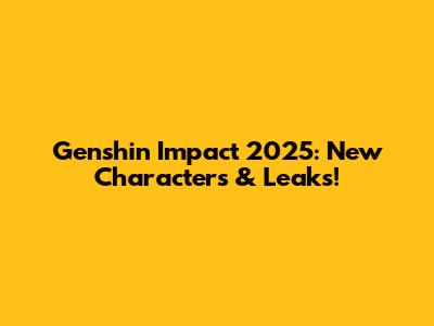 Genshin Impact 2025: New Characters & Leaks!