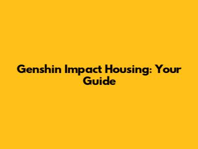 Genshin Impact Housing: Your Guide