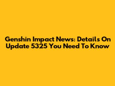 Genshin Impact News: Details On Update 5325 You Need To Know