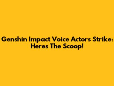 Genshin Impact Voice Actors Strike: Here's The Scoop!