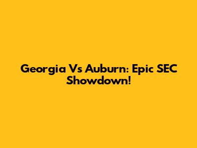 Georgia Vs Auburn: Epic SEC Showdown!