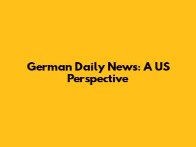 German Daily News: A US Perspective