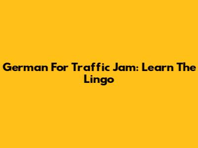 German For Traffic Jam: Learn The Lingo