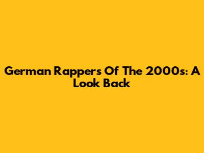 German Rappers Of The 2000s: A Look Back
