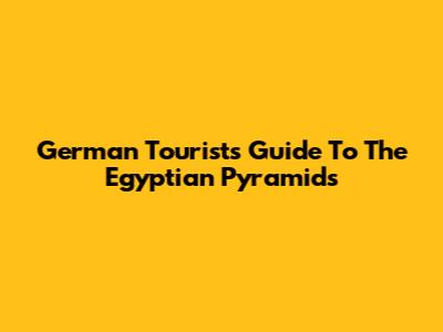 German Tourist's Guide To The Egyptian Pyramids