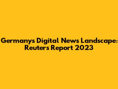 Germany's Digital News Landscape: Reuters Report 2023