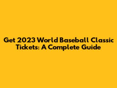 Get 2023 World Baseball Classic Tickets: A Complete Guide
