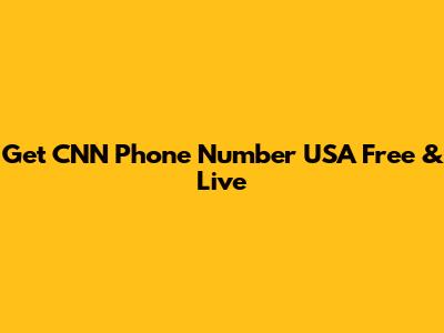 Get CNN Phone Number USA Free & Live