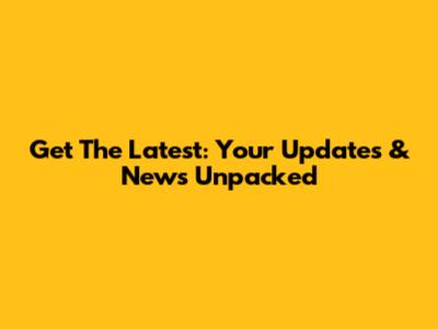 Get The Latest: Your Updates & News Unpacked