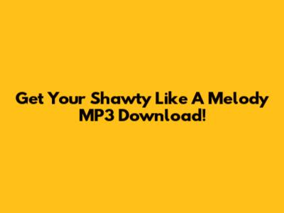 Get Your 'Shawty Like A Melody' MP3 Download!