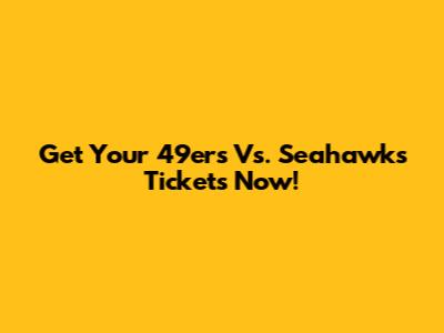 Get Your 49ers Vs. Seahawks Tickets Now!