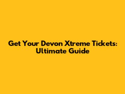 Get Your Devon Xtreme Tickets: Ultimate Guide