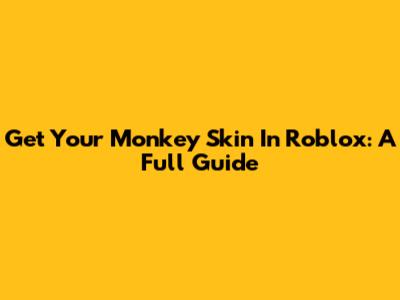 Get Your Monkey Skin In Roblox: A Full Guide
