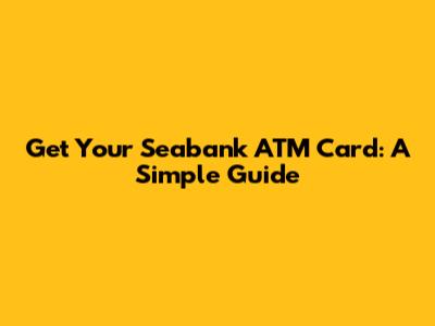 Get Your Seabank ATM Card: A Simple Guide