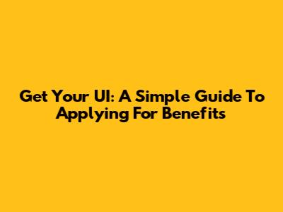 Get Your UI: A Simple Guide To Applying For Benefits