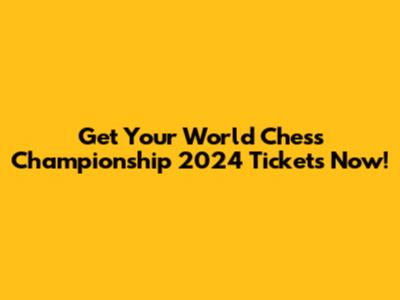 Get Your World Chess Championship 2024 Tickets Now!