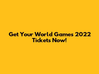 Get Your World Games 2022 Tickets Now!