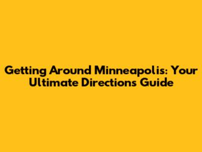 Getting Around Minneapolis: Your Ultimate Directions Guide