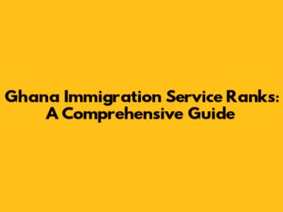 Ghana Immigration Service Ranks: A Comprehensive Guide