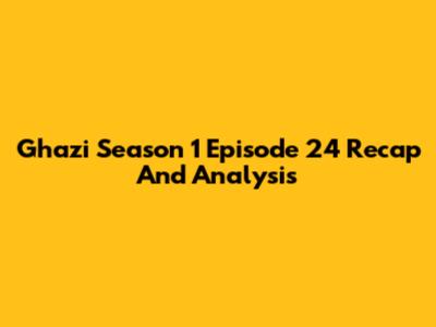 Ghazi Season 1 Episode 24 Recap And Analysis