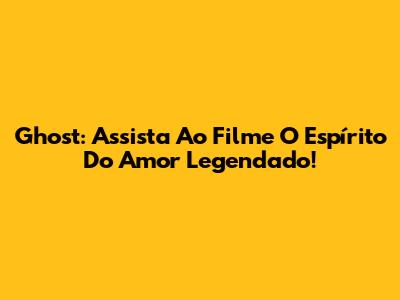 Ghost: Assista Ao Filme 'O Espírito Do Amor' Legendado!