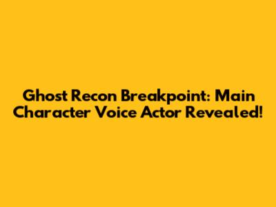 Ghost Recon Breakpoint: Main Character Voice Actor Revealed!