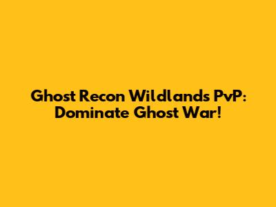 Ghost Recon Wildlands PvP: Dominate Ghost War!