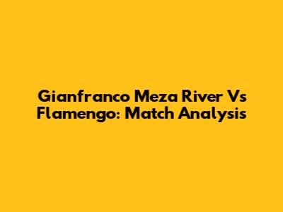 Gianfranco Meza River Vs Flamengo: Match Analysis