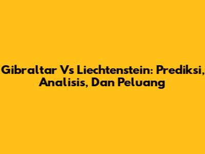 Gibraltar Vs Liechtenstein: Prediksi, Analisis, Dan Peluang