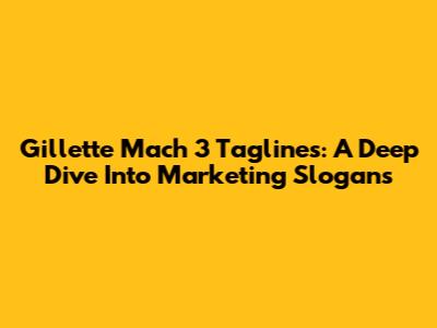 Gillette Mach 3 Taglines: A Deep Dive Into Marketing Slogans