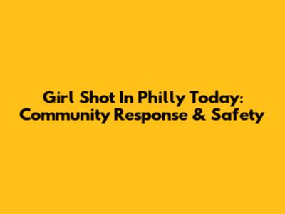 Girl Shot In Philly Today: Community Response & Safety