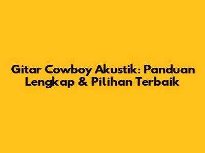 Gitar Cowboy Akustik: Panduan Lengkap & Pilihan Terbaik