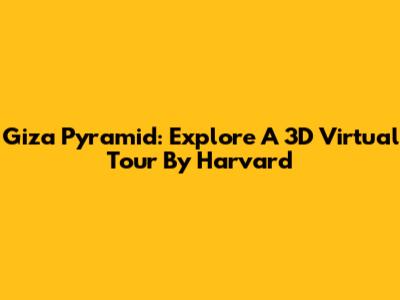 Giza Pyramid: Explore A 3D Virtual Tour By Harvard