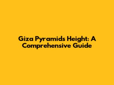 Giza Pyramids Height: A Comprehensive Guide
