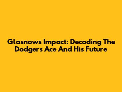 Glasnow's Impact: Decoding The Dodgers' Ace And His Future