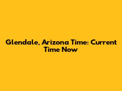 Glendale, Arizona Time: Current Time Now