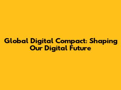 Global Digital Compact: Shaping Our Digital Future