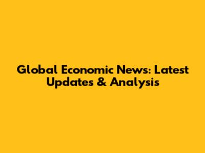 Global Economic News: Latest Updates & Analysis