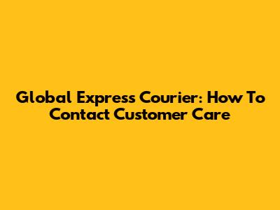 Global Express Courier: How To Contact Customer Care