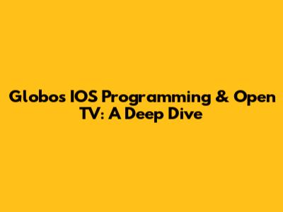 Globo's IOS Programming & Open TV: A Deep Dive