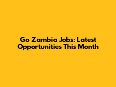 Go Zambia Jobs: Latest Opportunities This Month