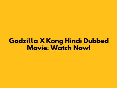 Godzilla X Kong Hindi Dubbed Movie: Watch Now!