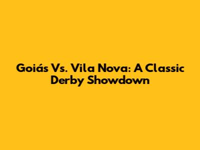 Goiás Vs. Vila Nova: A Classic Derby Showdown