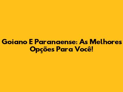 Goiano E Paranaense: As Melhores Opções Para Você!