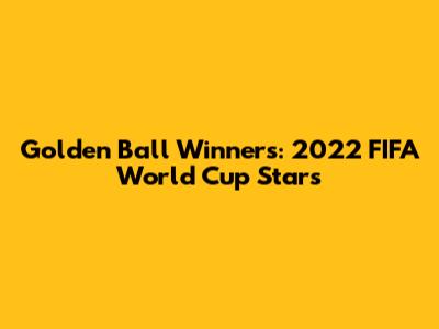 Golden Ball Winners: 2022 FIFA World Cup Stars