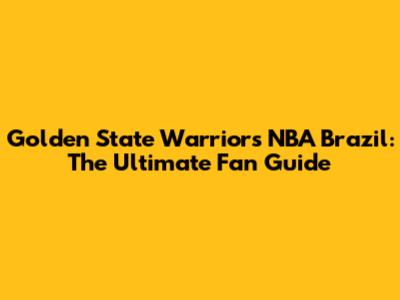 Golden State Warriors NBA Brazil: The Ultimate Fan Guide