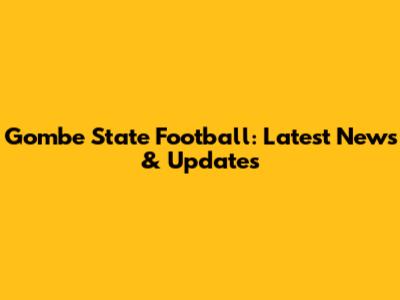 Gombe State Football: Latest News & Updates