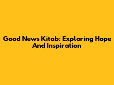 Good News Kitab: Exploring Hope And Inspiration
